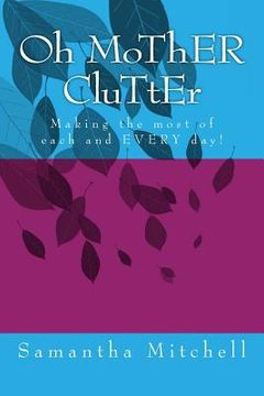 portada Oh MoThER CluTtEr: Making the most of each and EVERY day! (en Inglés)