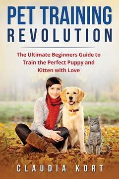 portada Pet Training Revolution: The Ultimate Beginners Guide to Train the Perfect Puppy and Kitten with Love (Books on dog training, cat training, obe