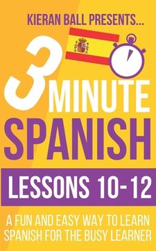 portada 3 Minute Spanish: Lessons 10-12: A fun and easy way to learn Spanish for the busy learner (en Inglés)