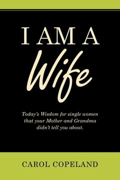portada I Am a Wife: Today's Wisdom for Single Women That Your Mother and Grandma Didn't Tell You About. (en Inglés)