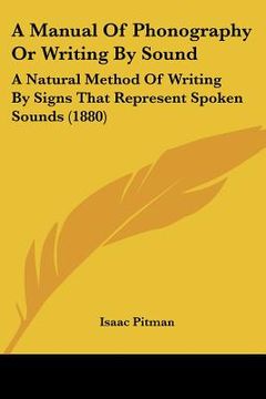 portada a manual of phonography or writing by sound: a natural method of writing by signs that represent spoken sounds (1880) (en Inglés)