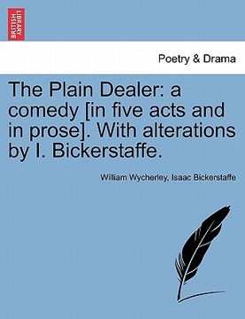 portada the plain dealer: a comedy [in five acts and in prose]. with alterations by i. bickerstaffe. (in English)