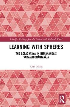 portada Learning With Spheres: The Golādhyāya in Nityānanda’S Sarvasiddhāntarāja (Scientific Writings From the Ancient and Medieval World) (en Inglés)