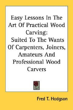 portada easy lessons in the art of practical wood carving: suited to the wants of carpenters, joiners, amateurs and professional wood carvers (en Inglés)
