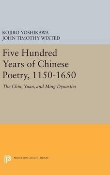 portada Five Hundred Years of Chinese Poetry, 1150-1650: The Chin, Yuan, and Ming Dynasties (Princeton Legacy Library) (en Inglés)