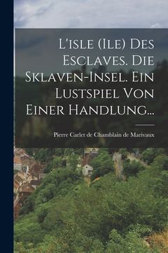 portada L'isle (ile) Des Esclaves. Die Sklaven-insel. Ein Lustspiel Von Einer Handlung... (en Alemán)
