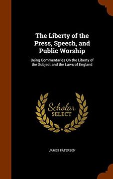 portada The Liberty of the Press, Speech, and Public Worship: Being Commentaries On the Liberty of the Subject and the Laws of England