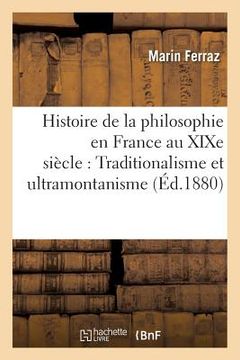 portada Histoire de la Philosophie En France Au XIXe Siècle: Traditionalisme Et Ultramontanisme: : J. de Maistre, de Bonald, Lamennais, Ballanche, Buchez, Bau (en Francés)