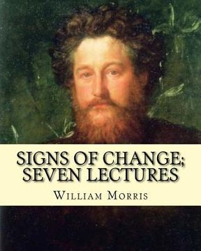 portada Signs of change; seven lectures By: William Morris: William Morris (24 March 1834 - 3 October 1896) was an English textile designer, poet, novelist, t (in English)