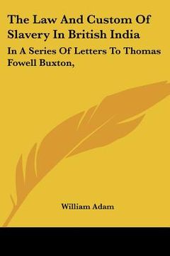 portada the law and custom of slavery in british india: in a series of letters to thomas fowell buxton, (en Inglés)