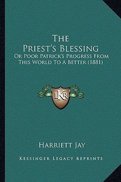 portada the priest's blessing: or poor patrick's progress from this world to a better (1881)