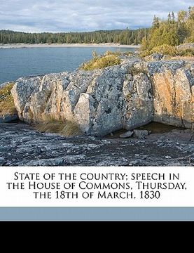 portada state of the country; speech in the house of commons, thursday, the 18th of march, 1830 (en Inglés)