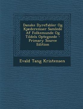 portada Danske Dyrefabler Og Kjaederemser Samlede AF Folkemunde Og Tildels Optegnede - Primary Source Edition (en Danés)