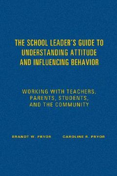 portada the school leader's guide to understanding attitude and influencing behavior: working with teachers, parents, students, and the community (en Inglés)