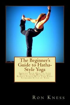 portada The Beginner's Guide to Hatha-Style Yoga: Improve Your Health, Lose Weight, Tone Muscles and Reduce Stress With This Easy-To-Learn Style of Yoga (en Inglés)