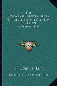 portada the revival of priestly life in the seventeenth century in france: a sketch (1873) (en Inglés)