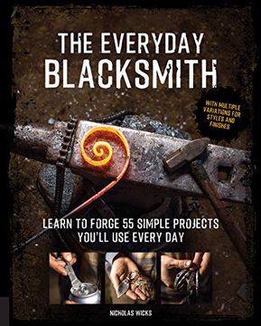 portada The Everyday Blacksmith: Learn to Forge 55 Simple Projects You'll use Every Day, With Multiple Variations for Styles and Finishes 