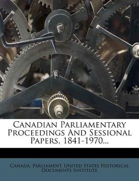 portada canadian parliamentary proceedings and sessional papers, 1841-1970...