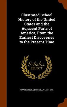 portada Illustrated School History of the United States and the Adjacent Parts of America, From the Earliest Discoveries to the Present Time (in English)