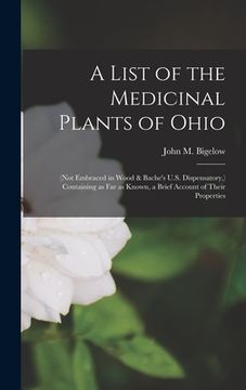 portada A List of the Medicinal Plants of Ohio: (not Embraced in Wood & Bache's U.S. Dispensatory, ) Containing as Far as Known, a Brief Account of Their Prop