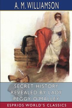portada Secret History Revealed by Lady Peggy O'Malley (Esprios Classics): and C. N. Williamson (en Inglés)