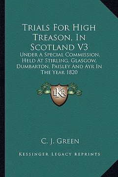 portada trials for high treason, in scotland v3: under a special commission, held at stirling, glasgow, dumbarton, paisley and ayr in the year 1820 (en Inglés)