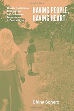 portada Having People, Having Heart: Charity, Sustainable Development, and Problems of Dependence in Central Uganda