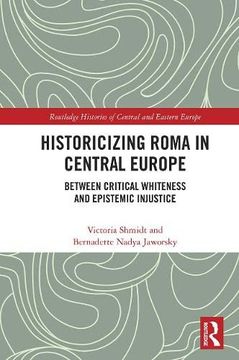 portada Historicizing Roma in Central Europe: Between Critical Whiteness and Epistemic Injustice (Routledge Histories of Central and Eastern Europe) (in English)