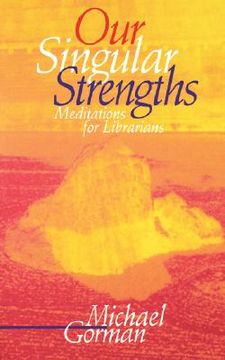 portada our singular strengths: meditations for librarians (en Inglés)