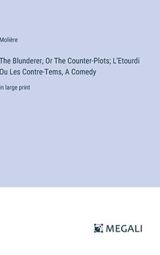 portada The Blunderer, Or The Counter-Plots; L'Etourdi Ou Les Contre-Tems, A Comedy: in large print (in English)