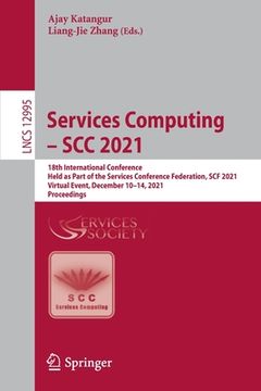 portada Services Computing - Scc 2021: 18th International Conference, Held as Part of the Services Conference Federation, Scf 2021, Virtual Event, December 1 (en Inglés)