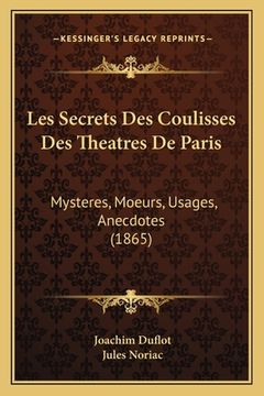 portada Les Secrets Des Coulisses Des Theatres De Paris: Mysteres, Moeurs, Usages, Anecdotes (1865) (en Francés)