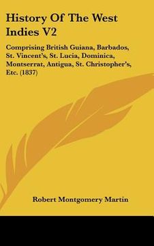 portada history of the west indies v2: comprising british guiana, barbados, st. vincent's, st. lucia, dominica, montserrat, antigua, st. christopher's, etc. (in English)