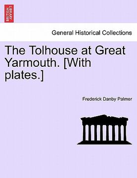 portada the tolhouse at great yarmouth. [with plates.] (en Inglés)