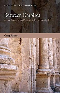 portada Between Empires: Arabs, Romans, and Sasanians in Late Antiquity (Oxford Classical Monographs) (en Inglés)