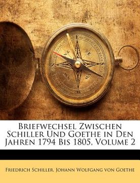 portada Briefwechsel Zwischen Schiller Und Goethe in Den Jahren 1794 Bis 1805, Volume 2 (en Alemán)