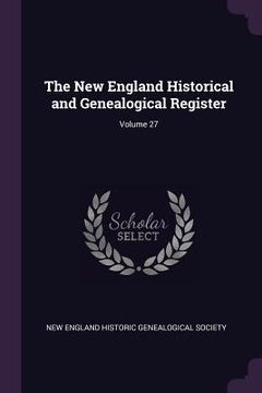 portada The New England Historical and Genealogical Register; Volume 27 (en Inglés)