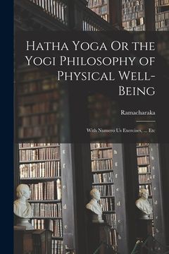 portada Hatha Yoga Or the Yogi Philosophy of Physical Well-Being: With Numero Us Exercises, ... Etc (en Inglés)