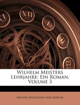 portada Wilhelm Meisters Lehrjahre: Ein Roman, Volume 3 (en Alemán)