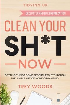portada Tidying up: Clean Your Sh*T now - Getting Things Done Effortlessly Through the Simple art of Home Organising (Declutter and Life Organization) (en Inglés)