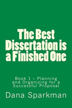 portada The Best Dissertation is a Finished One: Book 1 - Planning and Organizing for a Successful Proposal (en Inglés)