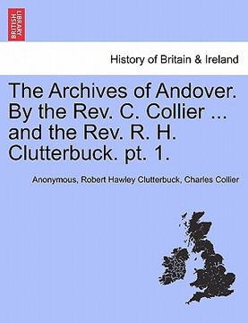 portada the archives of andover. by the rev. c. collier ... and the rev. r. h. clutterbuck. pt. 1. (en Inglés)