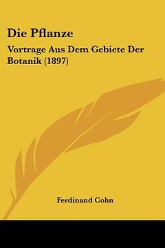 portada Die Pflanze: Vortrage Aus Dem Gebiete Der Botanik (1897) (en Alemán)