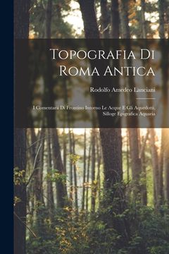 portada Topografia Di Roma Antica: I Comentarii Di Frontino Intorno Le Acque E Gli Aquedotti. Silloge Epigrafica Aquaria (en Italiano)