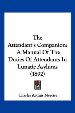 portada the attendant's companion: a manual of the duties of attendants in lunatic asylums (1892) (in English)