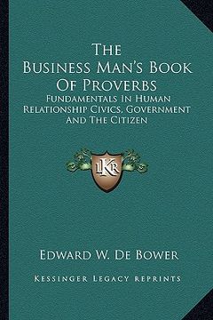 portada the business man's book of proverbs: fundamentals in human relationship civics, government and the citizen (en Inglés)