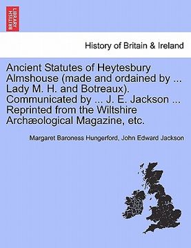 portada ancient statutes of heytesbury almshouse (made and ordained by ... lady m. h. and botreaux). communicated by ... j. e. jackson ... reprinted from the (in English)