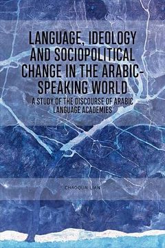 portada Language, Ideology and Sociopolitical Change in the Arabic-Speaking World: A Study of the Discourse of Arabic Language Academies (in English)
