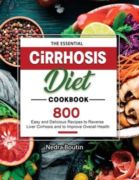 portada The Essential Cirrhosis Diet Cookbook: 800 Easy and Delicious Recipes to Reverse Liver Cirrhosis and to Improve Overall Health (in English)