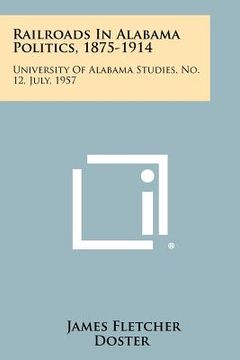 portada railroads in alabama politics, 1875-1914: university of alabama studies, no. 12, july, 1957 (in English)